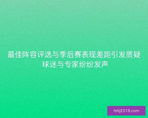 最佳阵容评选与季后赛表现差距引发质疑 球迷与专家纷纷发声