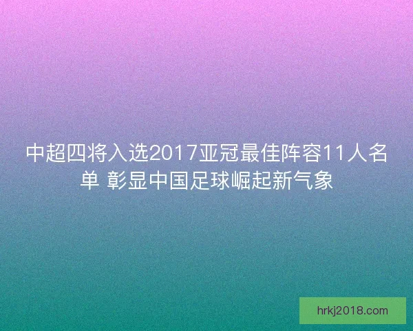 中超四将入选2017亚冠最佳阵容11人名单 彰显中国足球崛起新气象