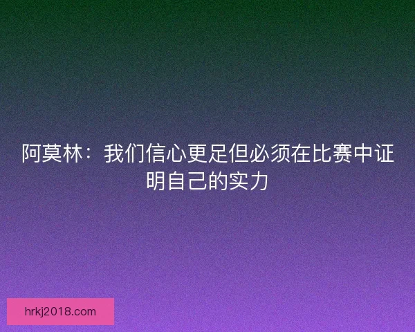 阿莫林：我们信心更足但必须在比赛中证明自己的实力