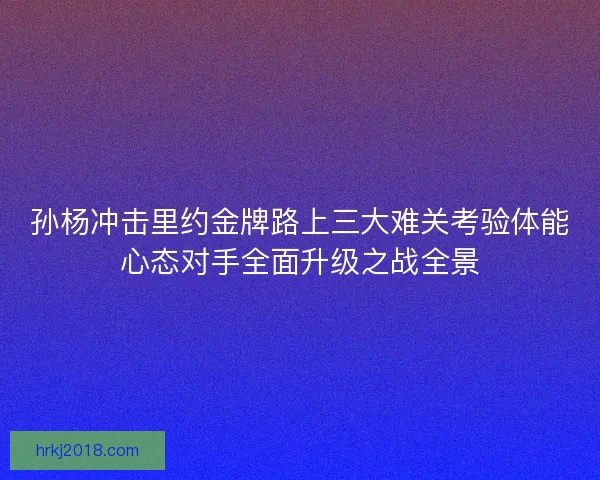 孙杨冲击里约金牌路上三大难关考验体能心态对手全面升级之战全景