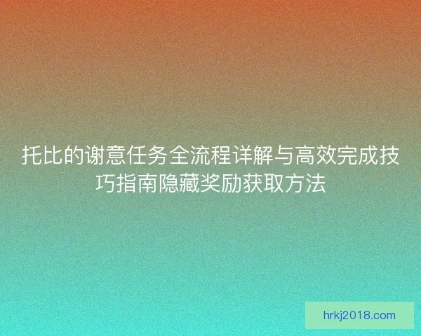 托比的谢意任务全流程详解与高效完成技巧指南隐藏奖励获取方法