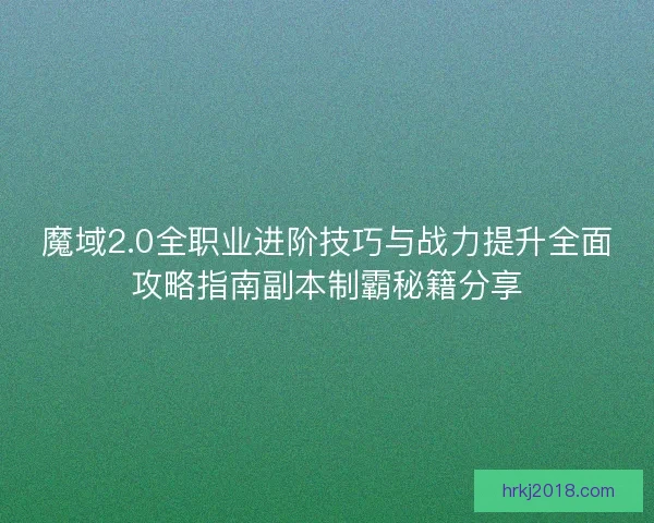 魔域2.0全职业进阶技巧与战力提升全面攻略指南副本制霸秘籍分享