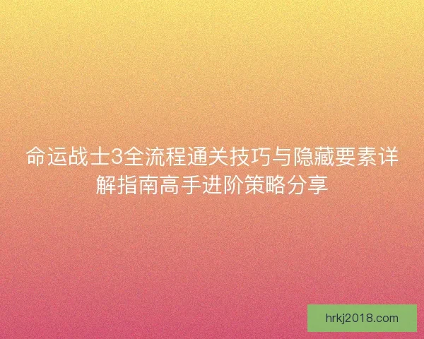 命运战士3全流程通关技巧与隐藏要素详解指南高手进阶策略分享