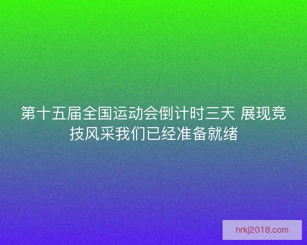 第十五届全国运动会倒计时三天 展现竞技风采我们已经准备就绪