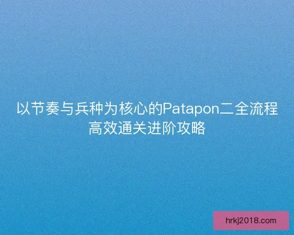 以节奏与兵种为核心的Patapon二全流程高效通关进阶攻略