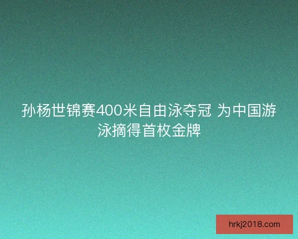 孙杨世锦赛400米自由泳夺冠 为中国游泳摘得首枚金牌
