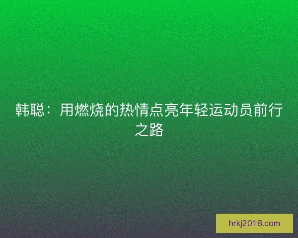 韩聪：用燃烧的热情点亮年轻运动员前行之路