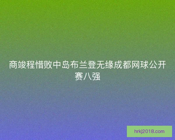 商竣程惜败中岛布兰登无缘成都网球公开赛八强