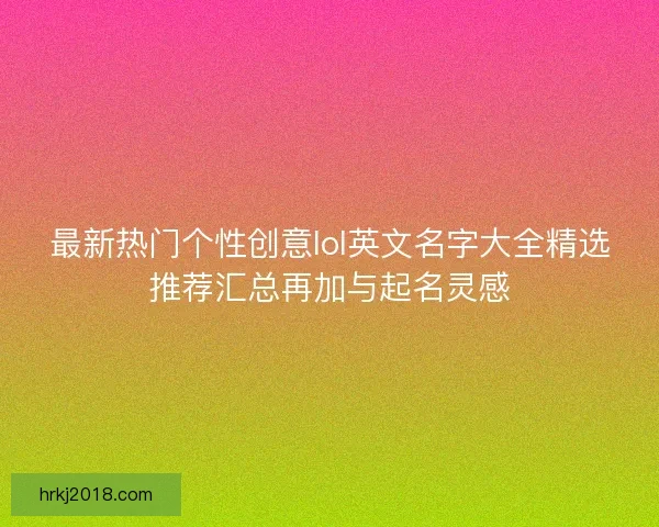 最新热门个性创意lol英文名字大全精选推荐汇总再加与起名灵感